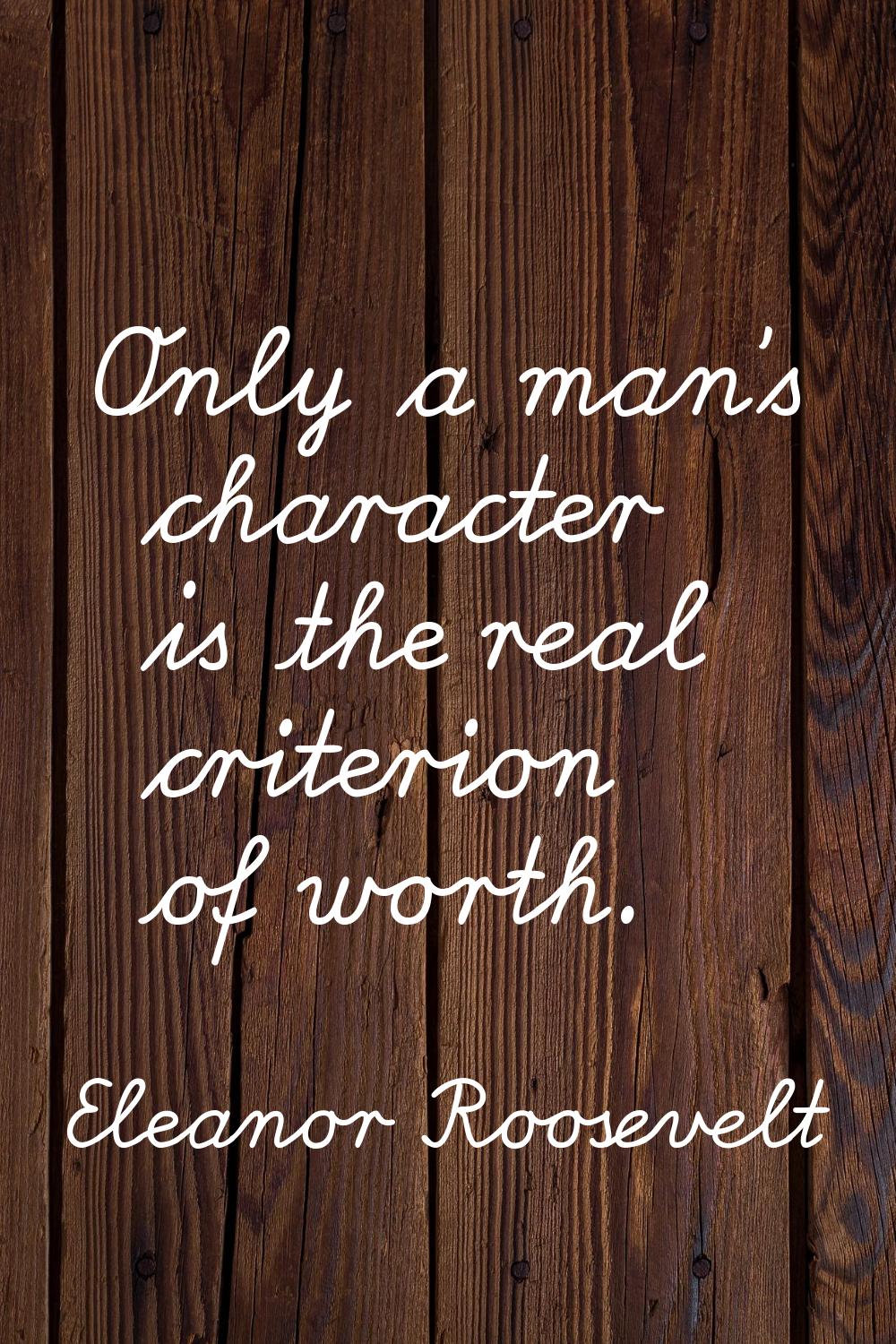 Only a man's character is the real criterion of worth.