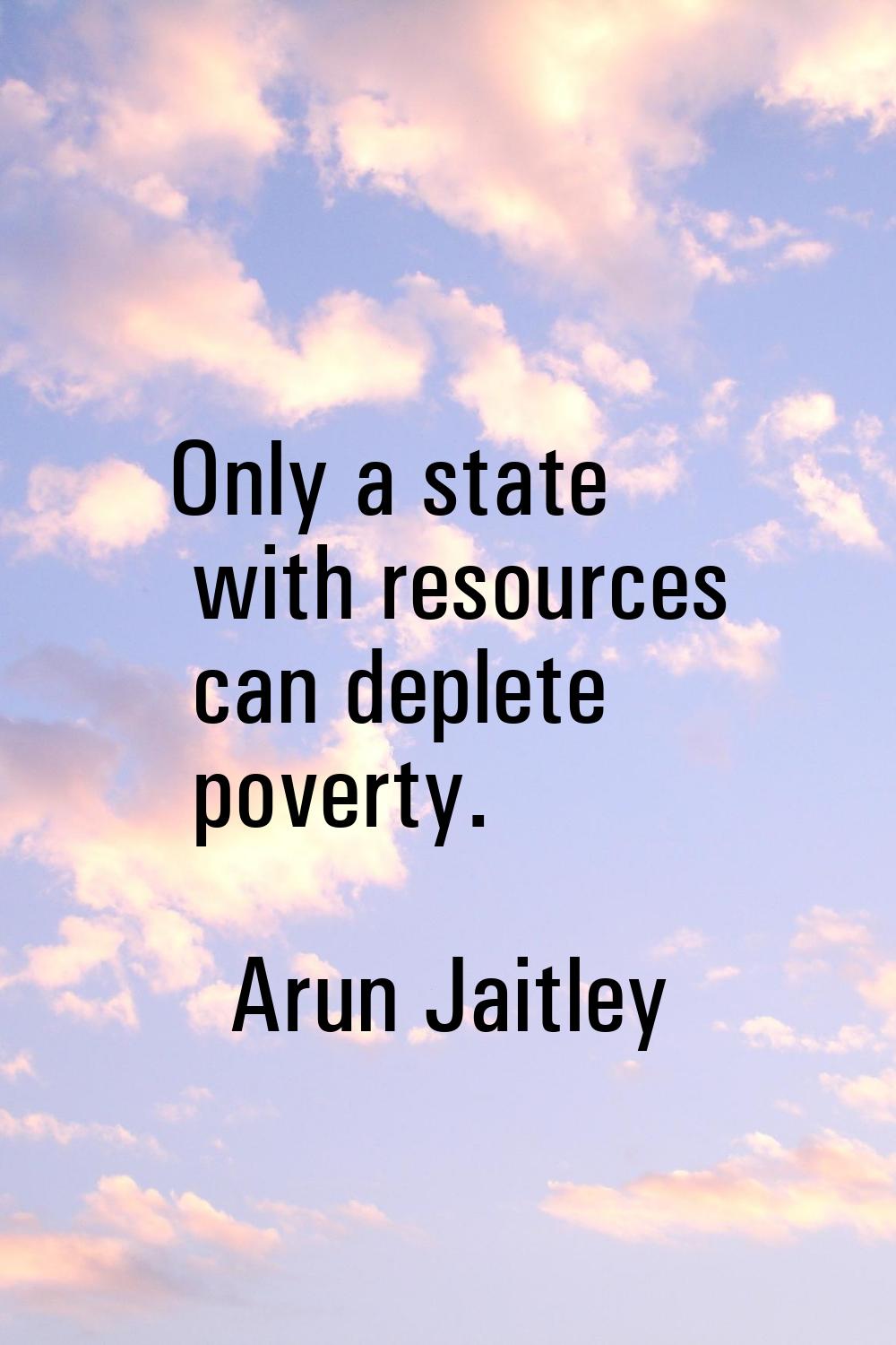 Only a state with resources can deplete poverty.