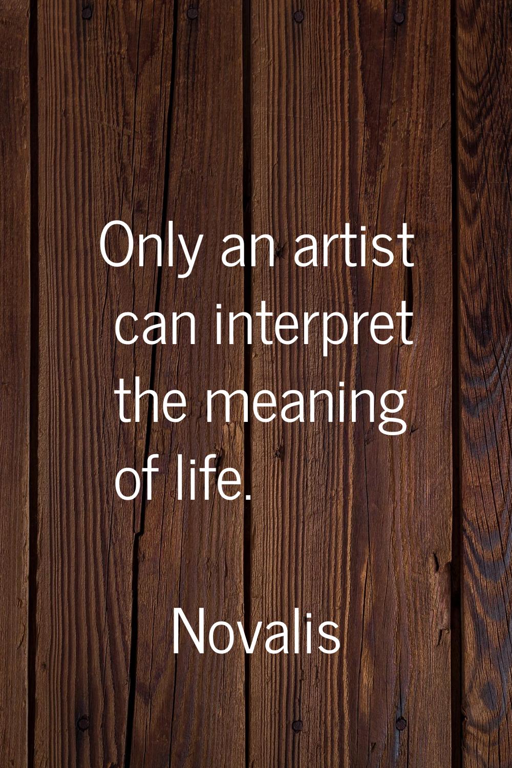 Only an artist can interpret the meaning of life.