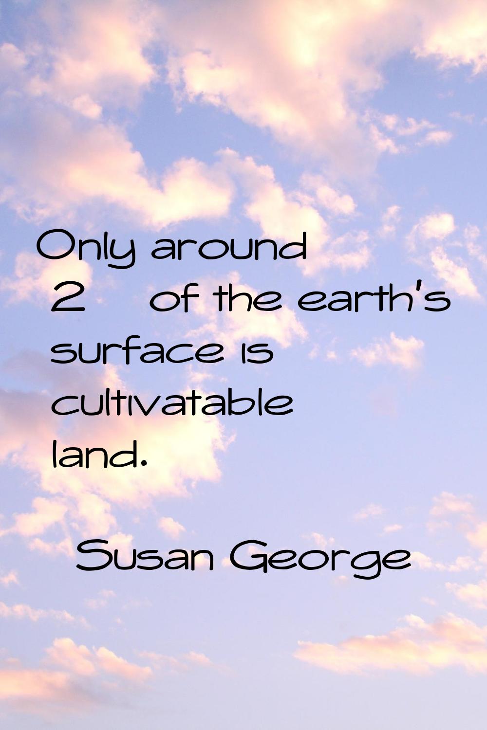 Only around 2% of the earth's surface is cultivatable land.