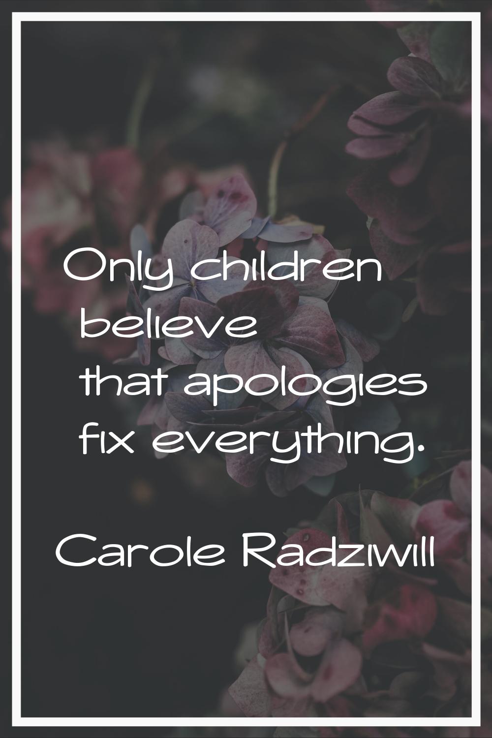 Only children believe that apologies fix everything.