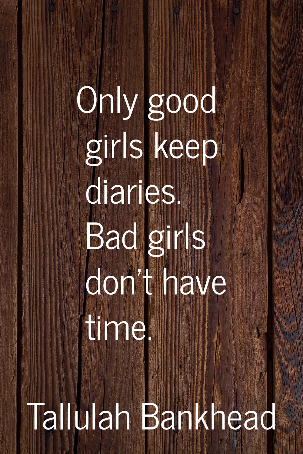 Only good girls keep diaries. Bad girls don't have time.