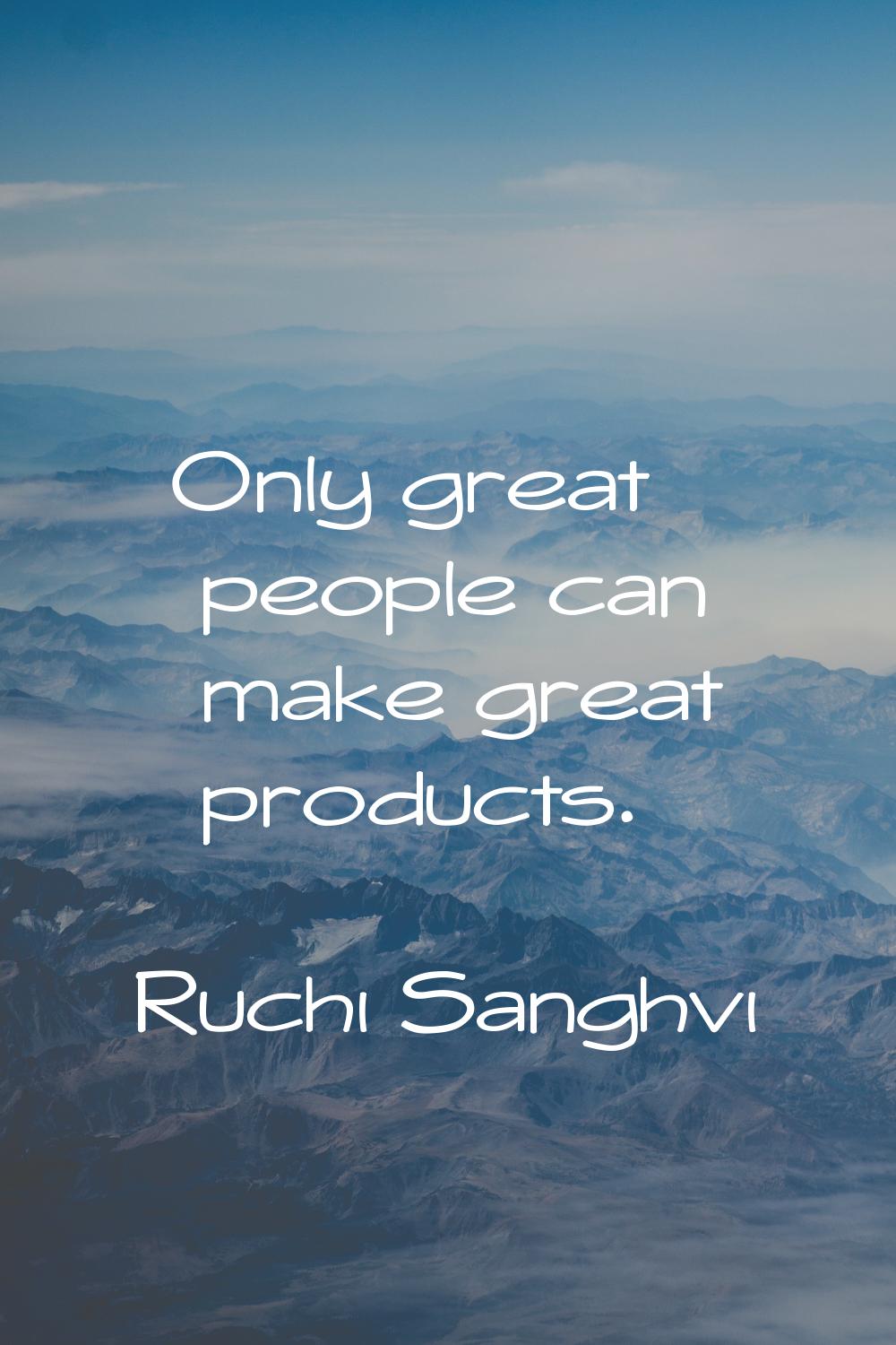 Only great people can make great products.