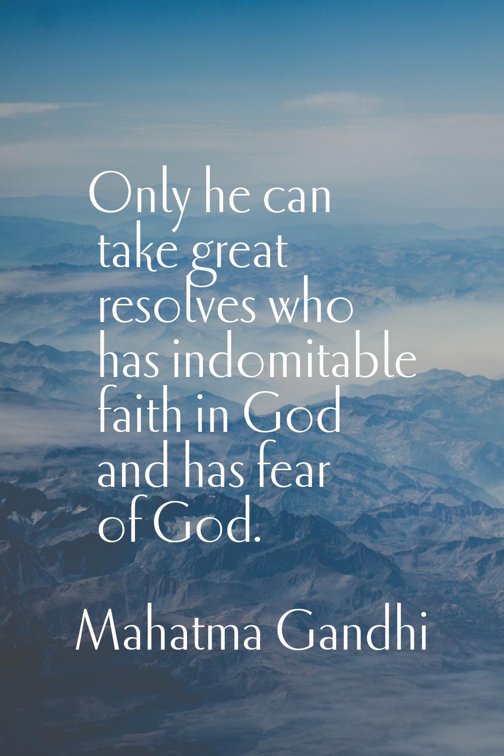 Only he can take great resolves who has indomitable faith in God and has fear of God.