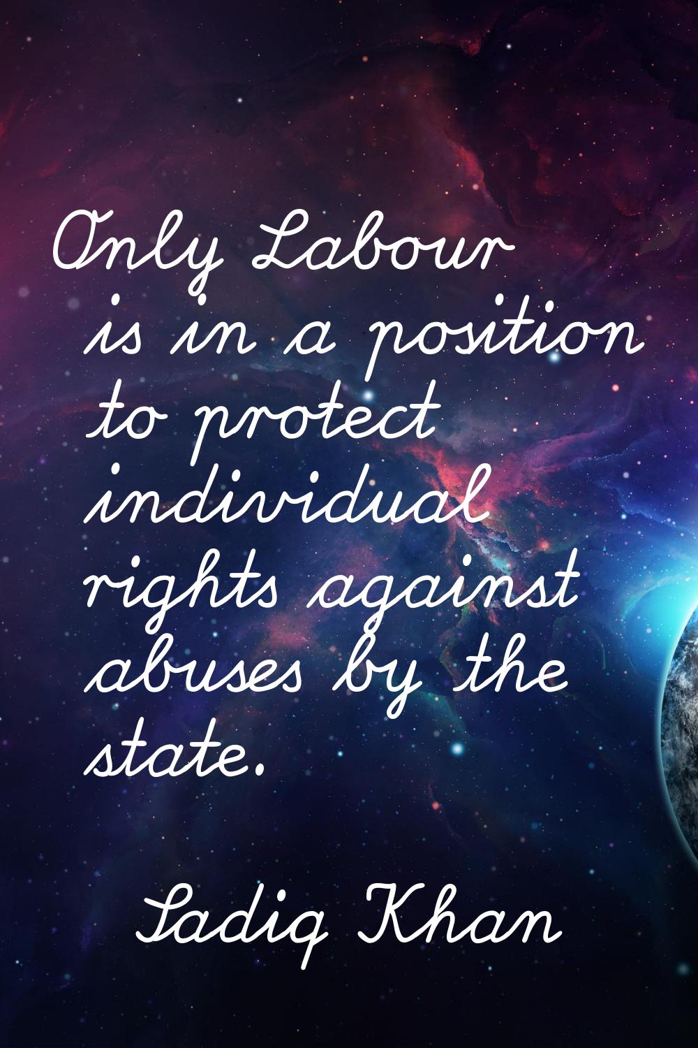 Only Labour is in a position to protect individual rights against abuses by the state.