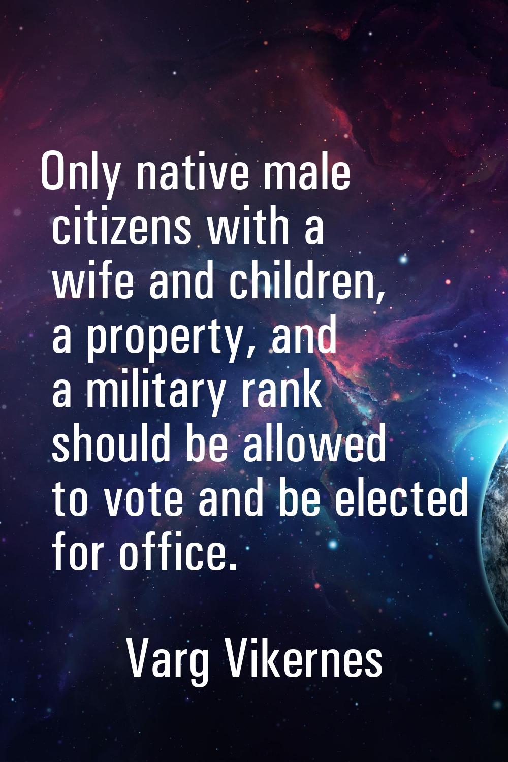 Only native male citizens with a wife and children, a property, and a military rank should be allow