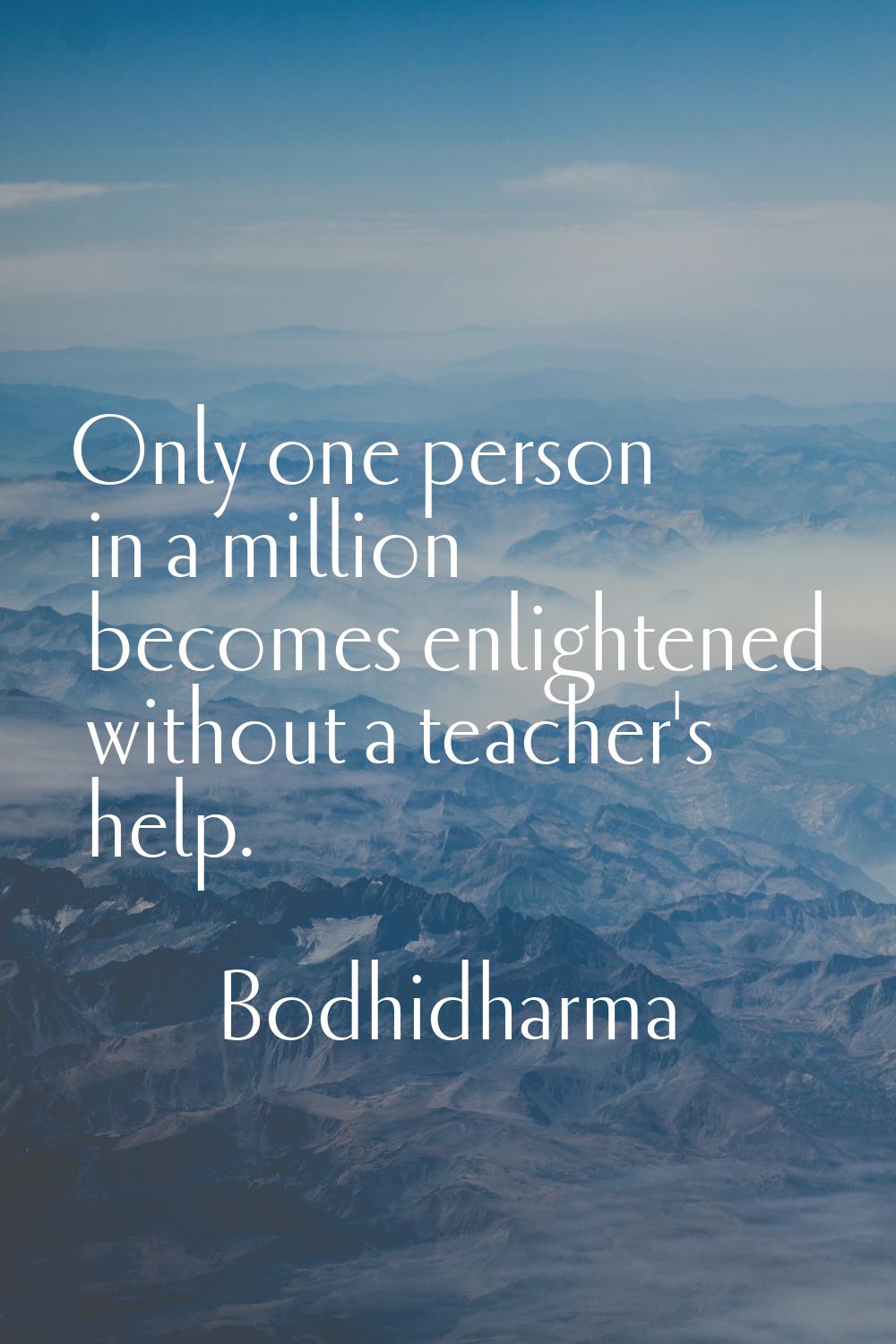 Only one person in a million becomes enlightened without a teacher's help.