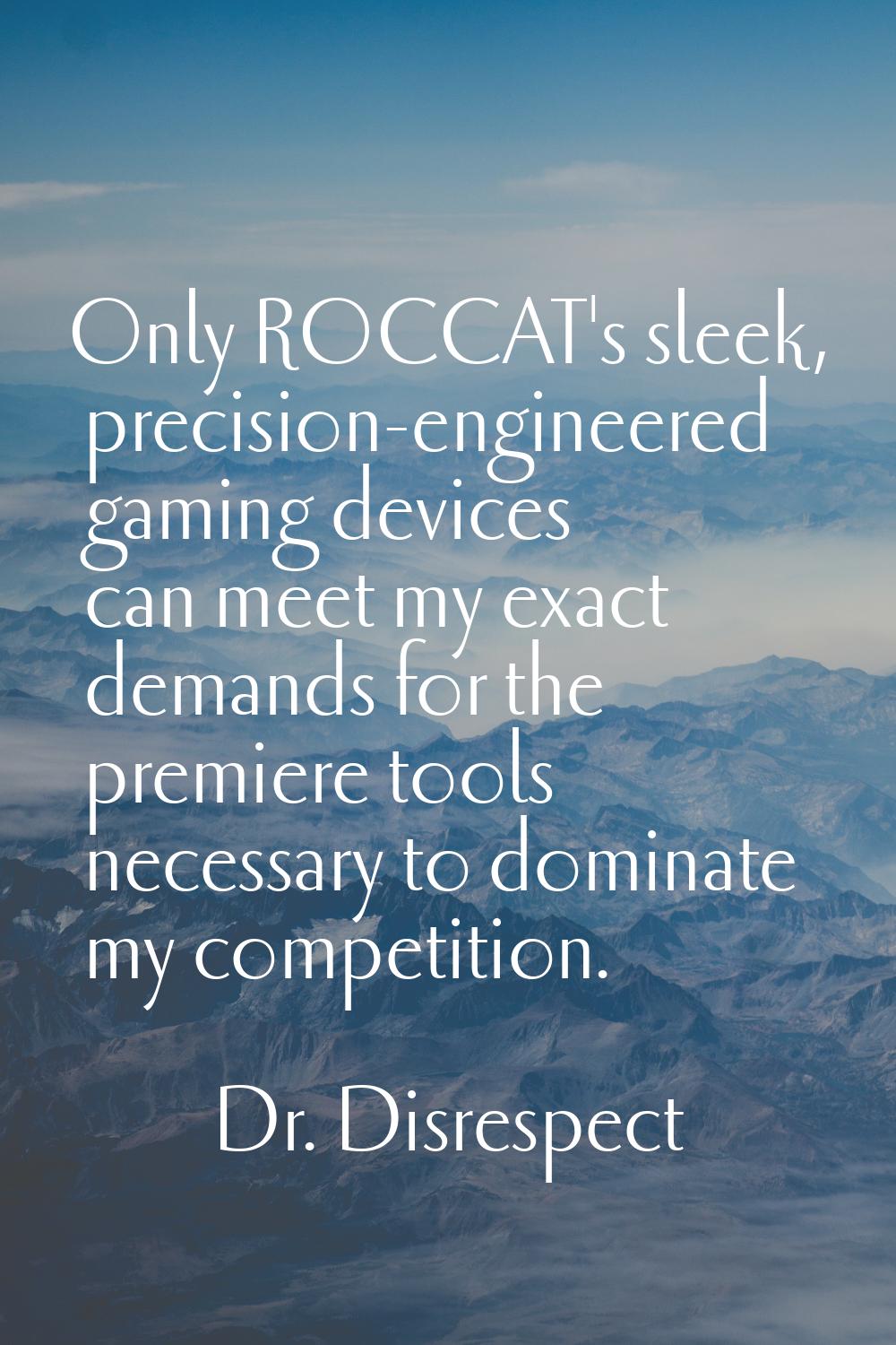 Only ROCCAT's sleek, precision-engineered gaming devices can meet my exact demands for the premiere