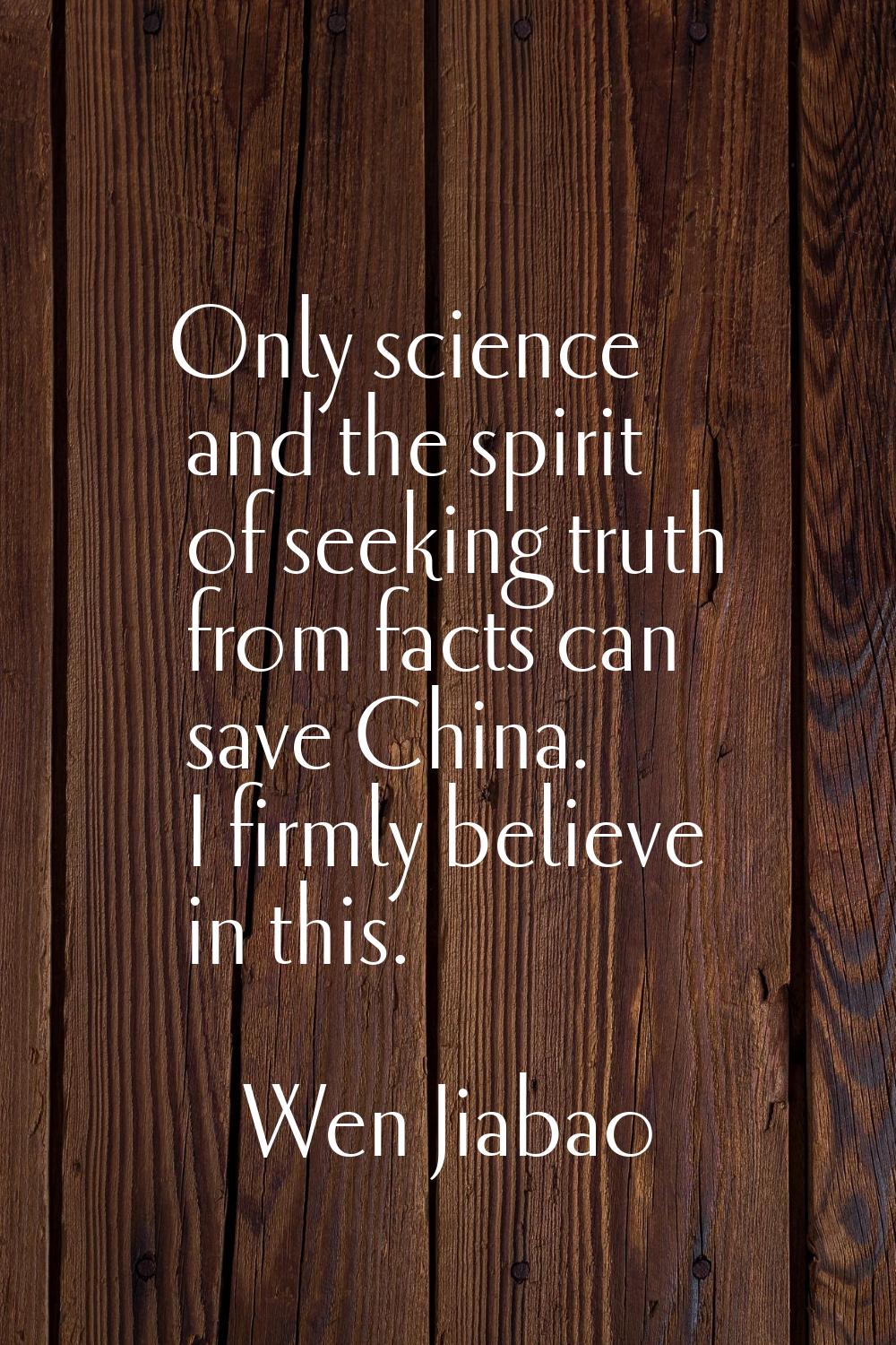 Only science and the spirit of seeking truth from facts can save China. I firmly believe in this.