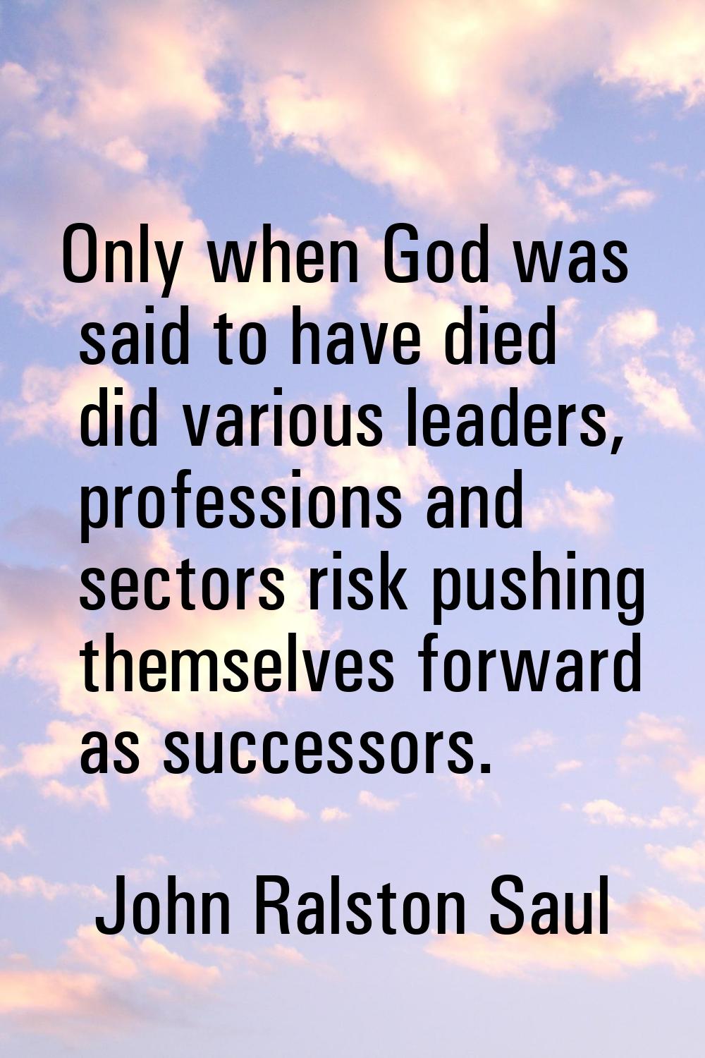 Only when God was said to have died did various leaders, professions and sectors risk pushing thems