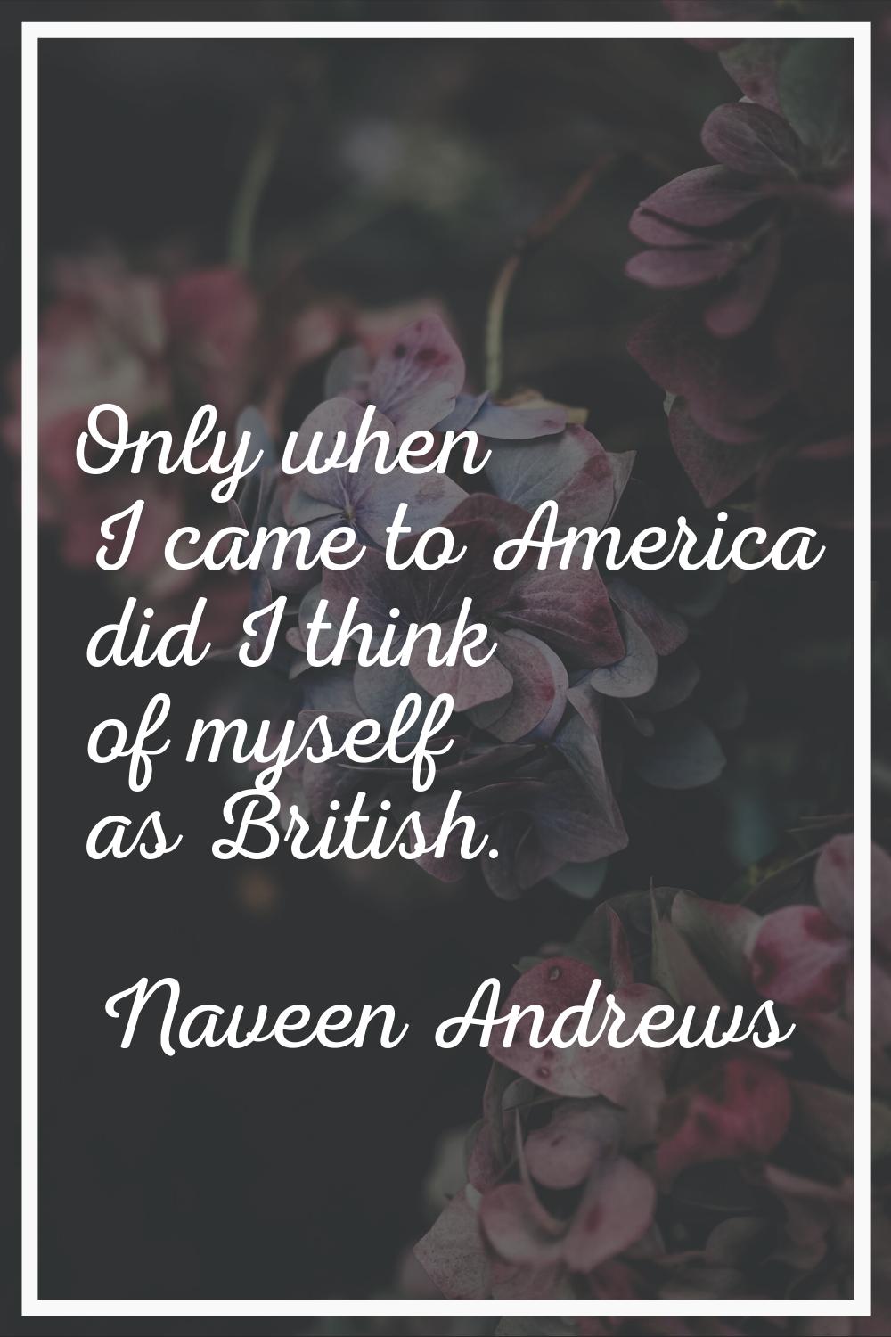 Only when I came to America did I think of myself as British.