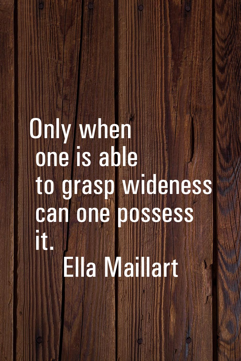 Only when one is able to grasp wideness can one possess it.