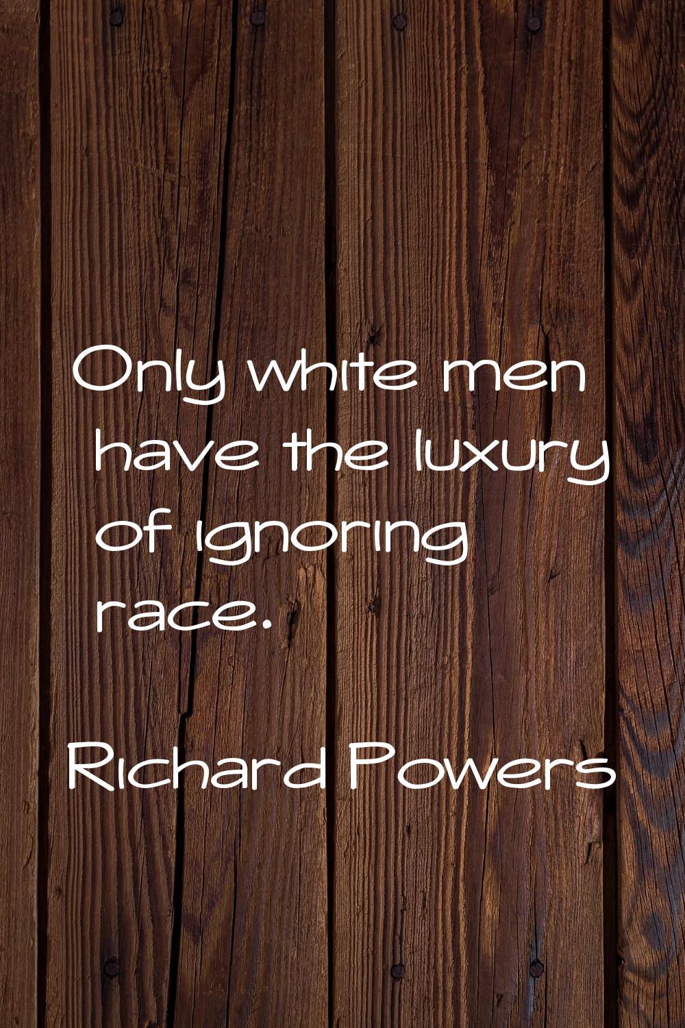 Only white men have the luxury of ignoring race.