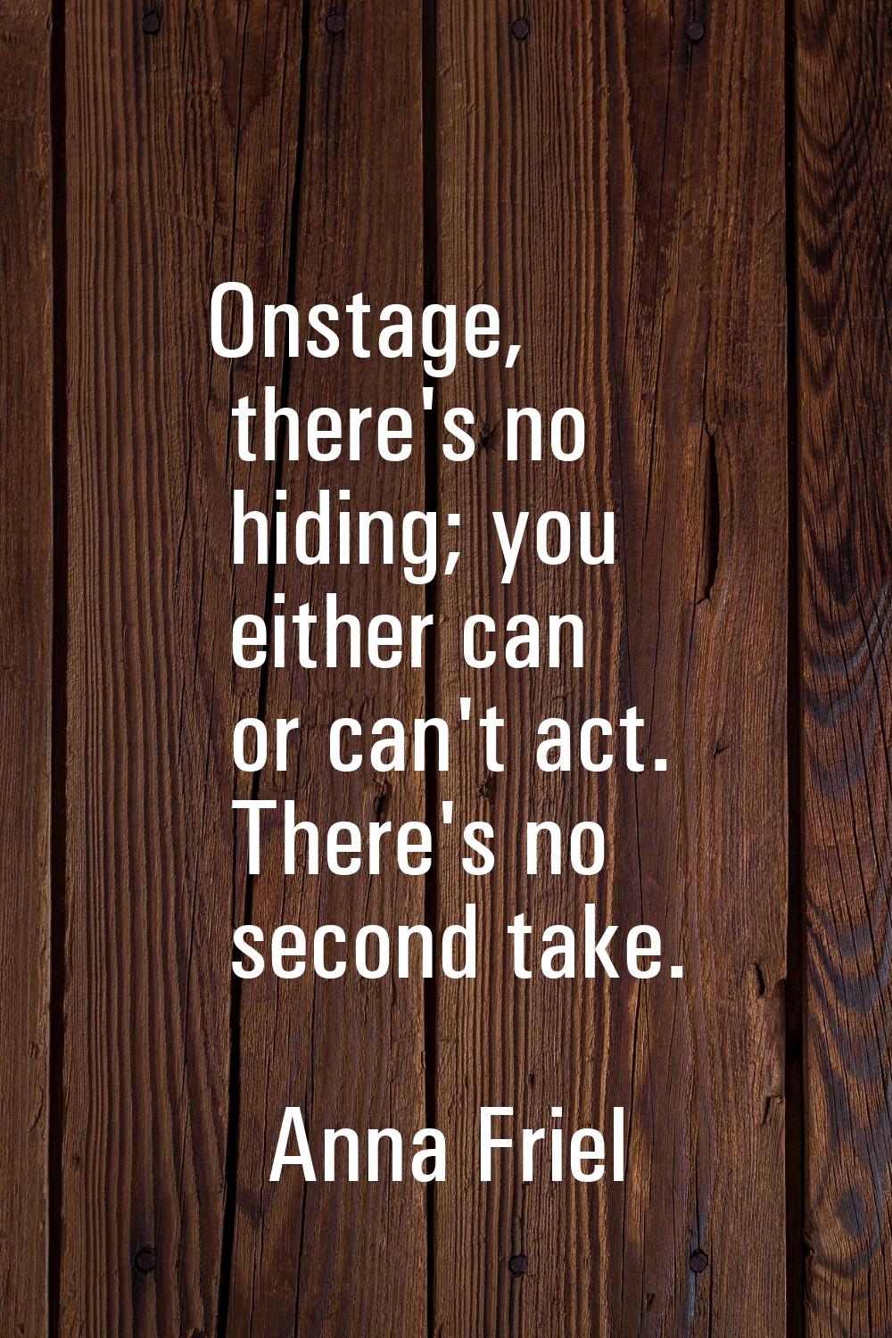 Onstage, there's no hiding; you either can or can't act. There's no second take.