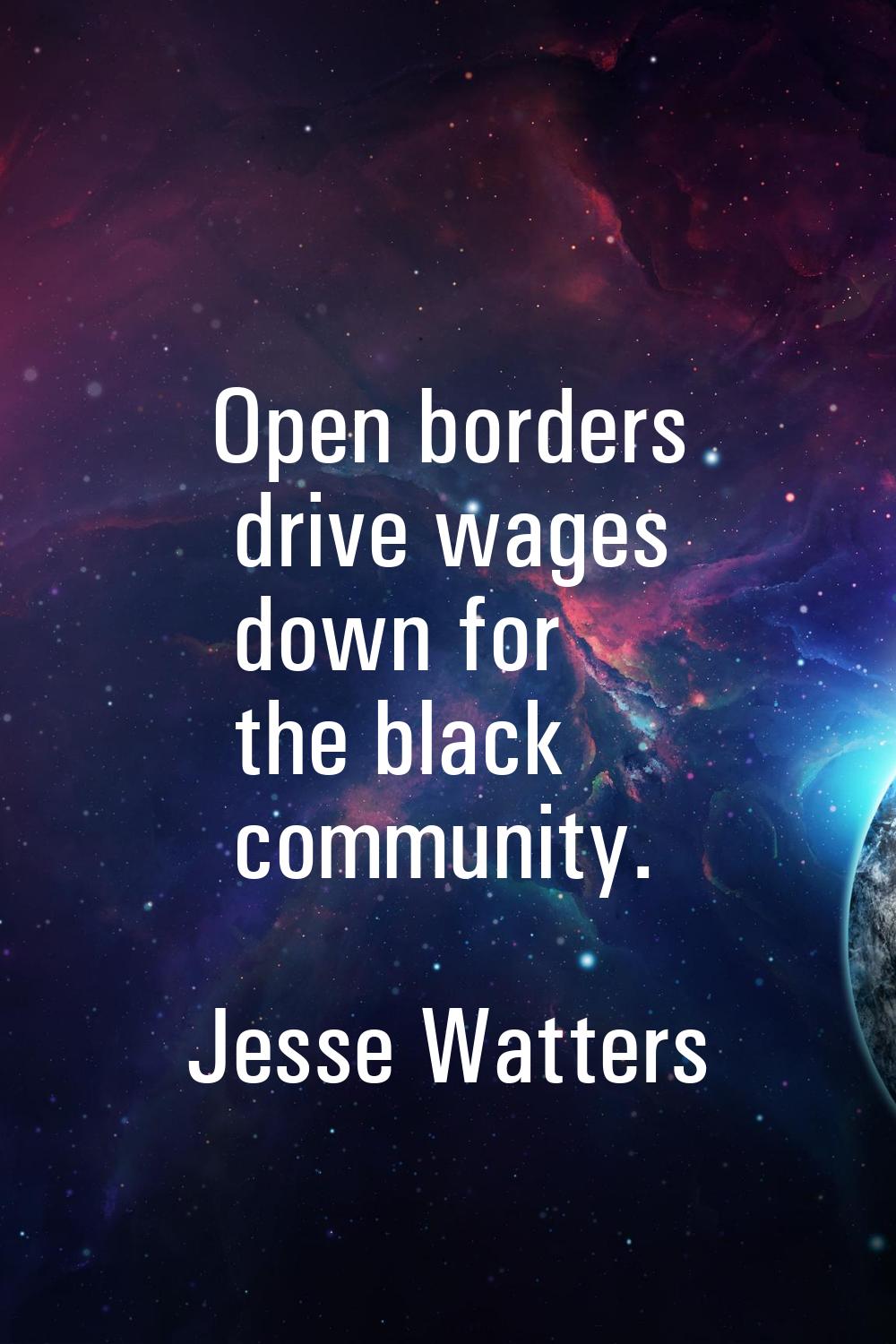 Open borders drive wages down for the black community.