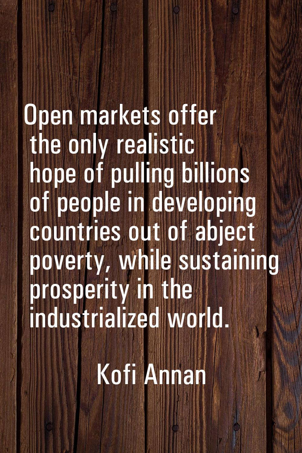 Open markets offer the only realistic hope of pulling billions of people in developing countries ou