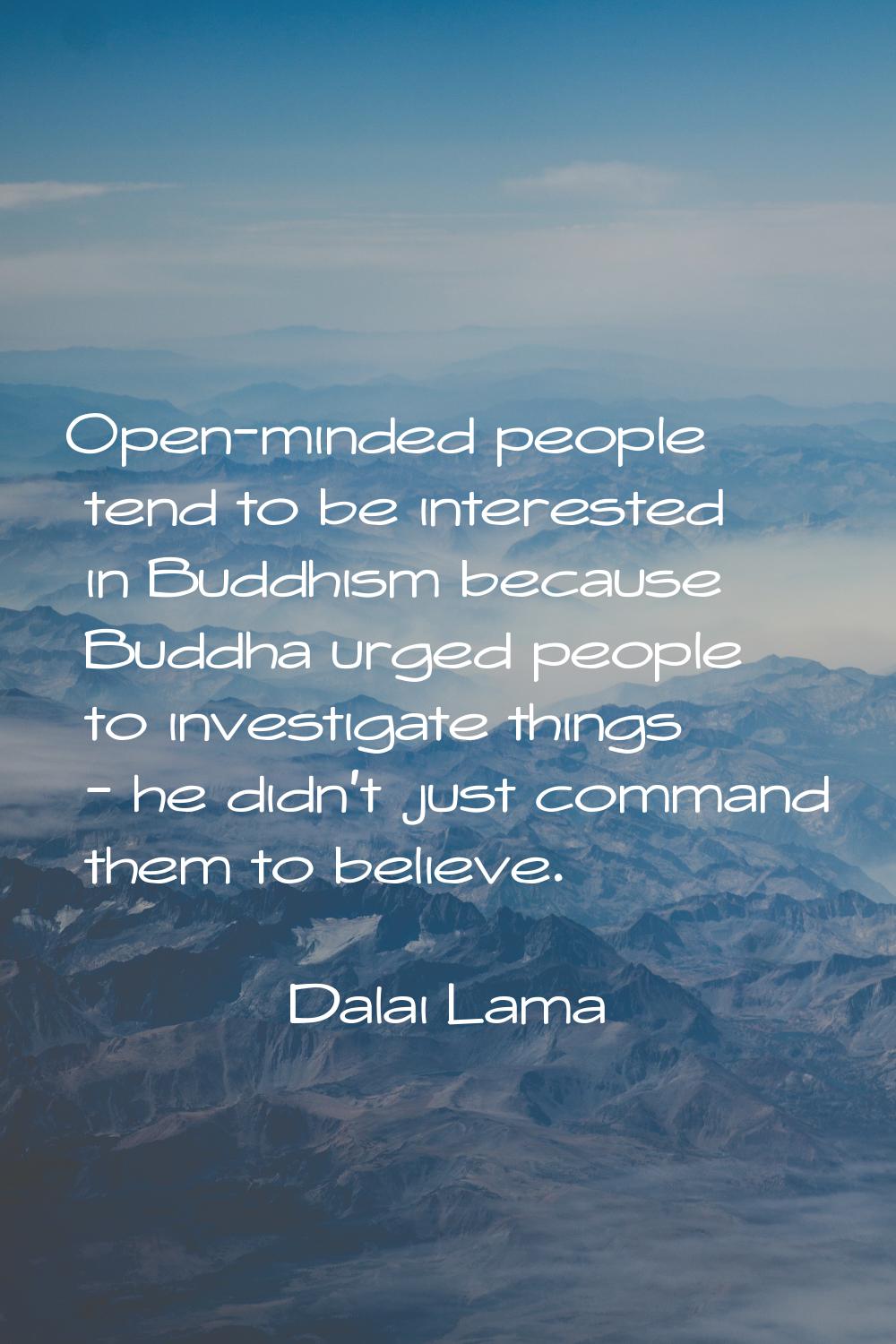 Open-minded people tend to be interested in Buddhism because Buddha urged people to investigate thi