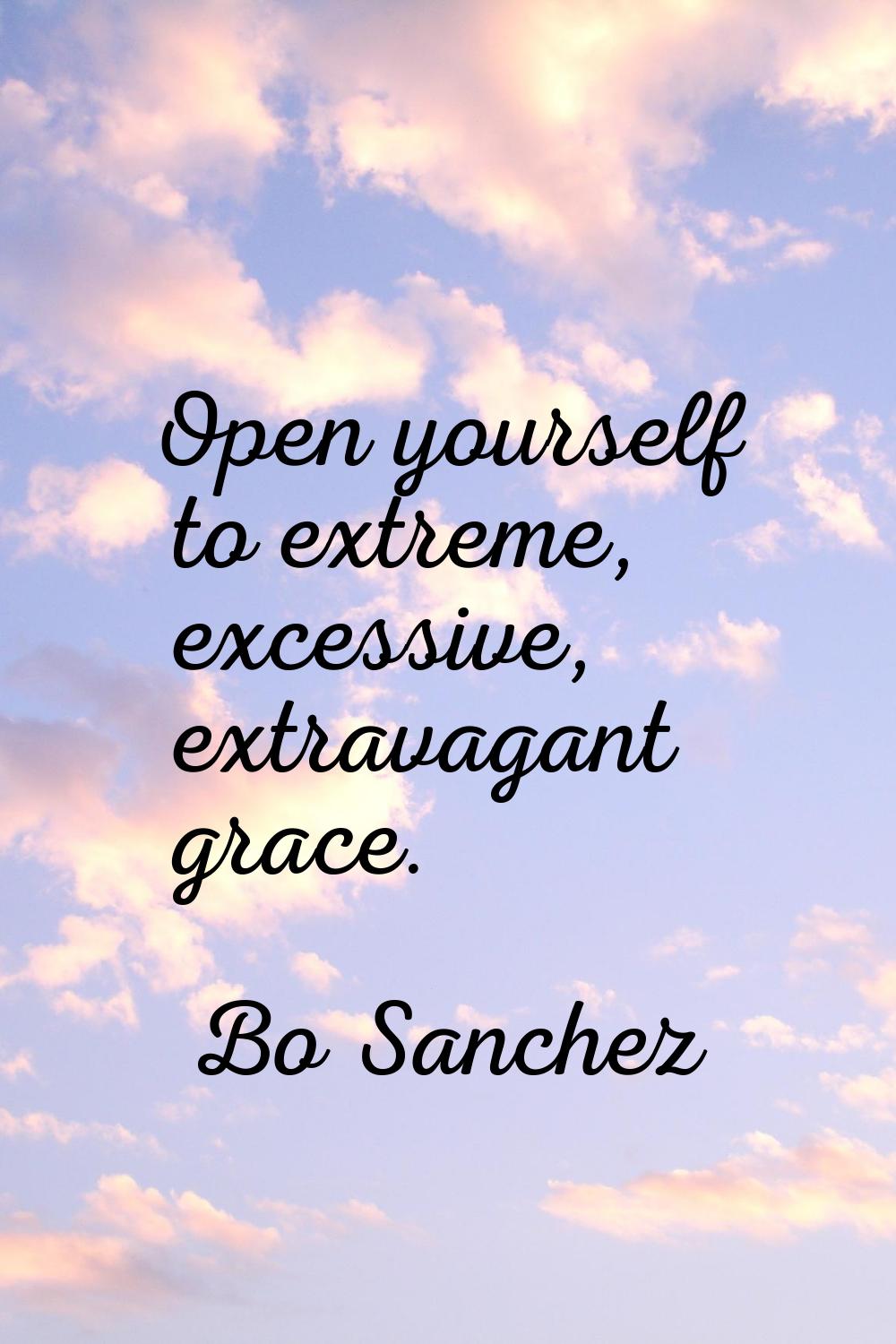 Open yourself to extreme, excessive, extravagant grace.