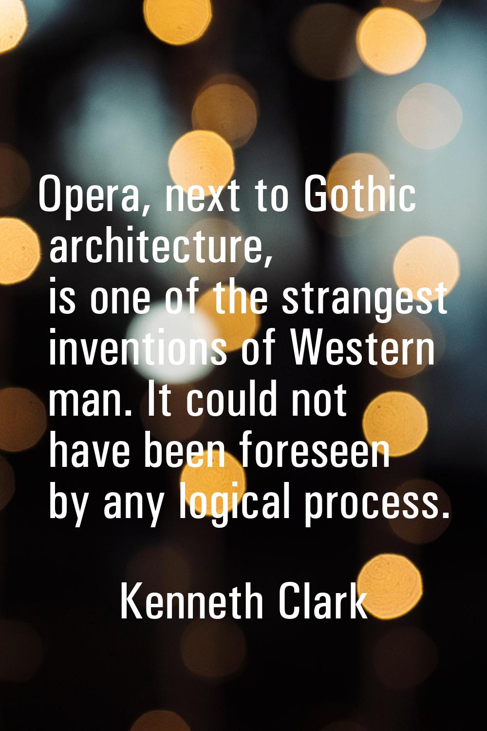 Opera, next to Gothic architecture, is one of the strangest inventions of Western man. It could not