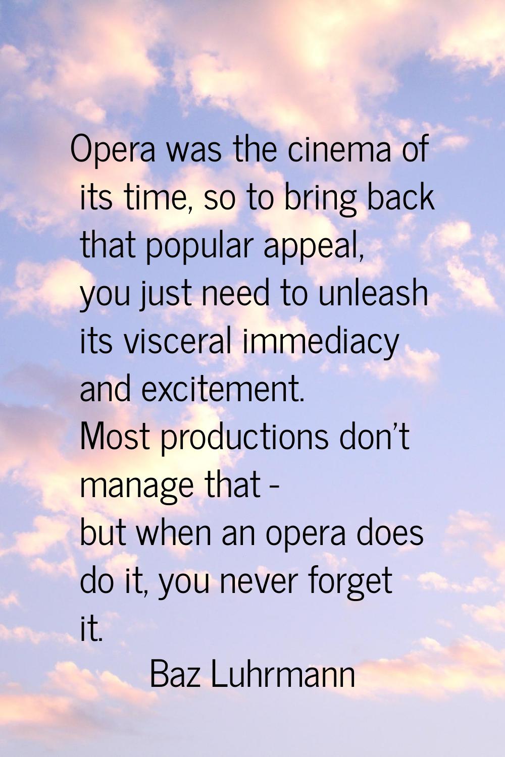 Opera was the cinema of its time, so to bring back that popular appeal, you just need to unleash it