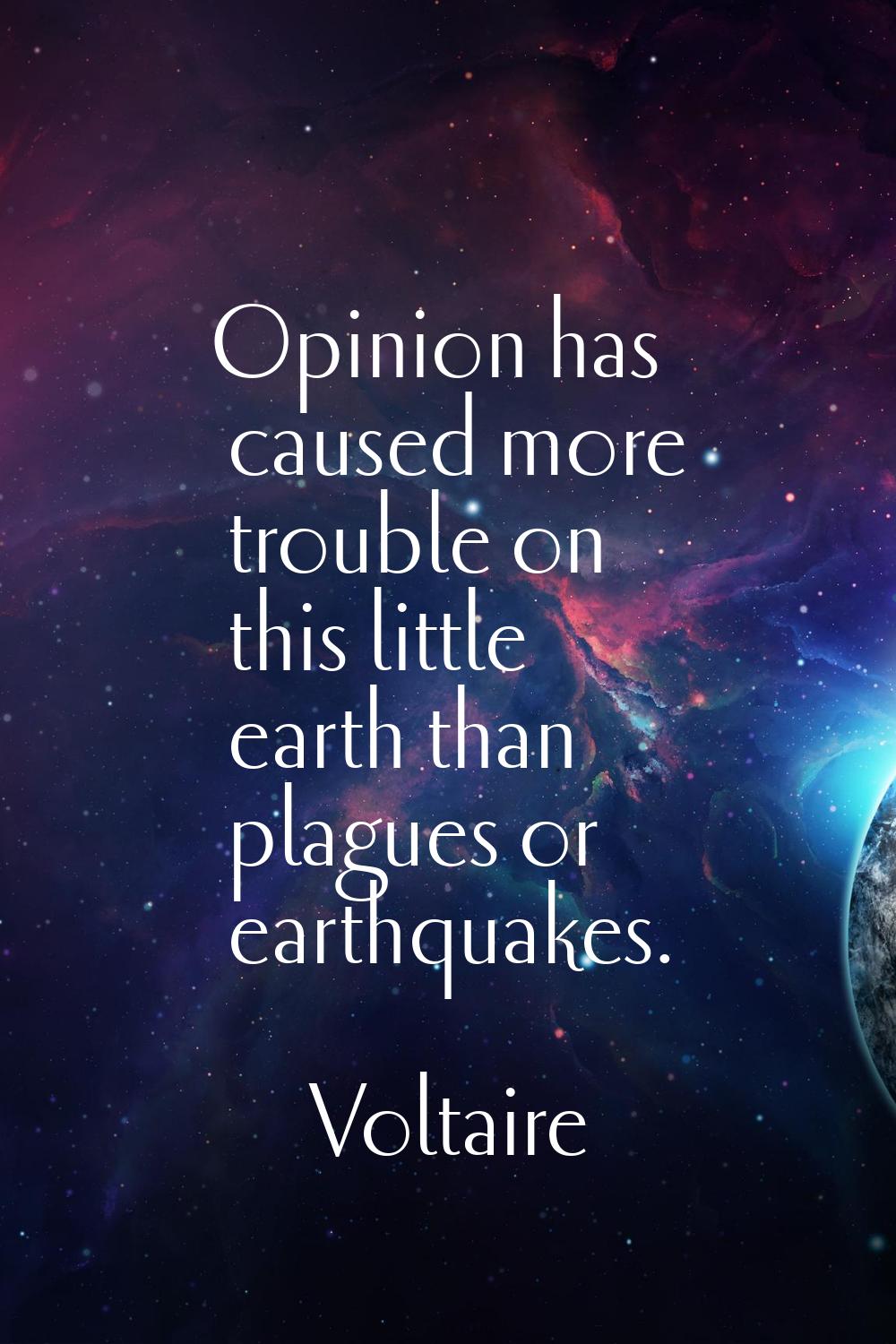 Opinion has caused more trouble on this little earth than plagues or earthquakes.