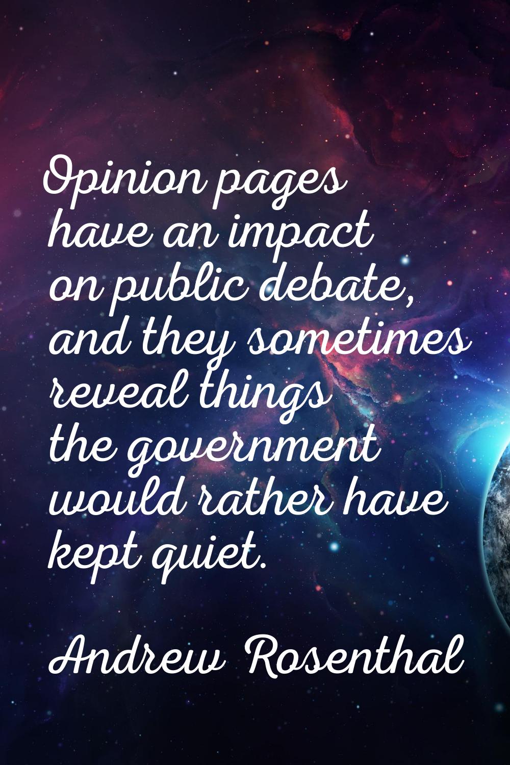 Opinion pages have an impact on public debate, and they sometimes reveal things the government woul