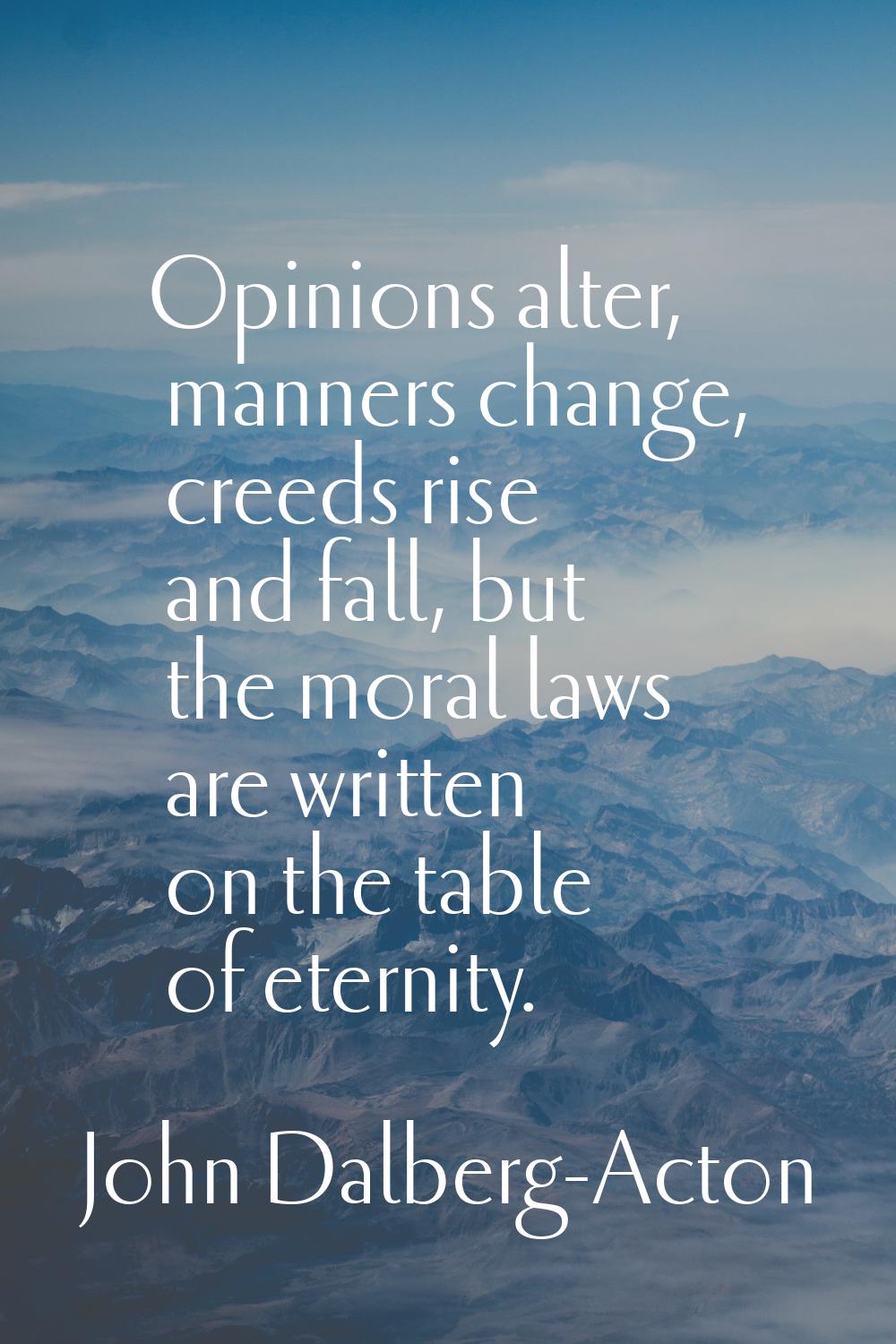 Opinions alter, manners change, creeds rise and fall, but the moral laws are written on the table o