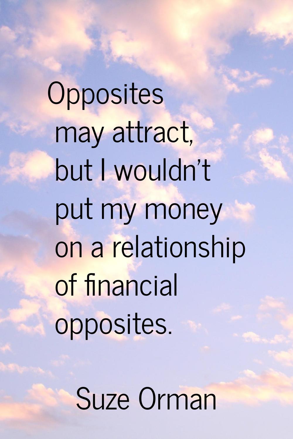 Opposites may attract, but I wouldn't put my money on a relationship of financial opposites.