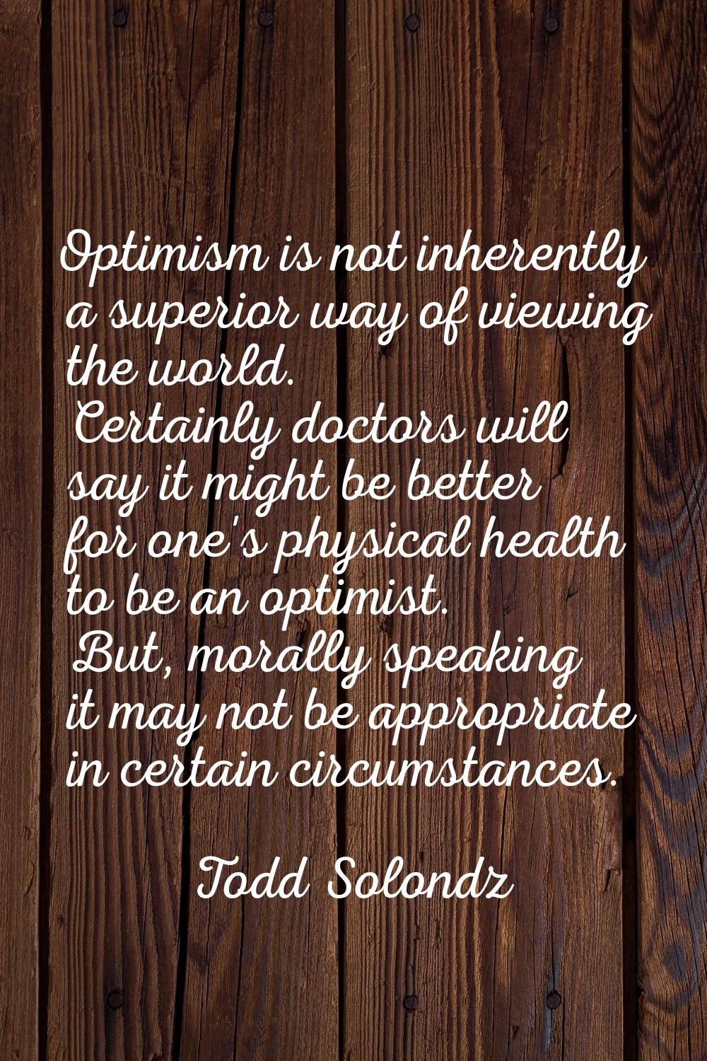 Optimism is not inherently a superior way of viewing the world. Certainly doctors will say it might