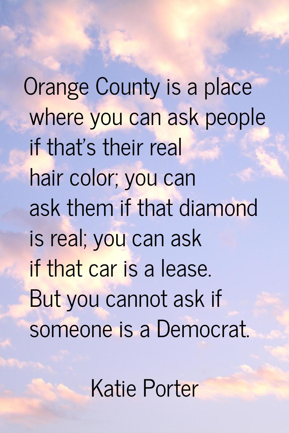 Orange County is a place where you can ask people if that's their real hair color; you can ask them