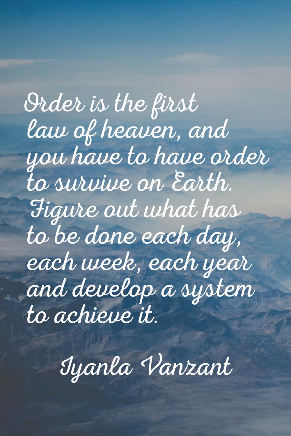 Order is the first law of heaven, and you have to have order to survive on Earth. Figure out what h