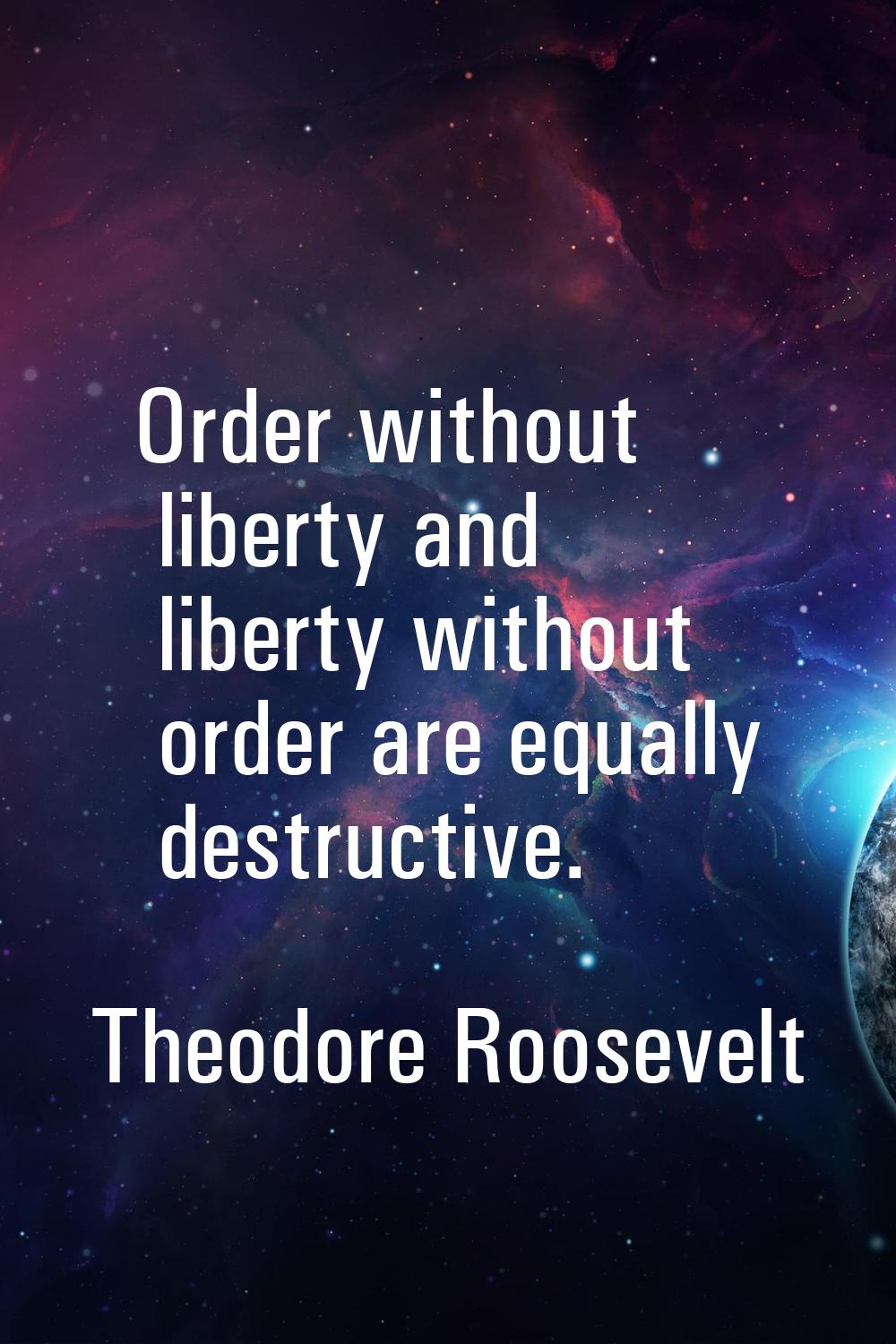 Order without liberty and liberty without order are equally destructive.