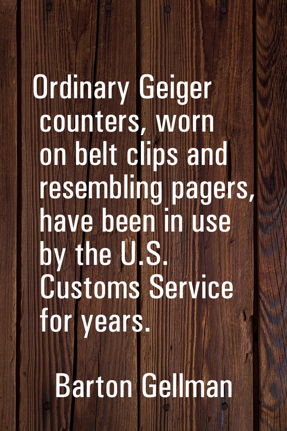 Ordinary Geiger counters, worn on belt clips and resembling pagers, have been in use by the U.S. Cu