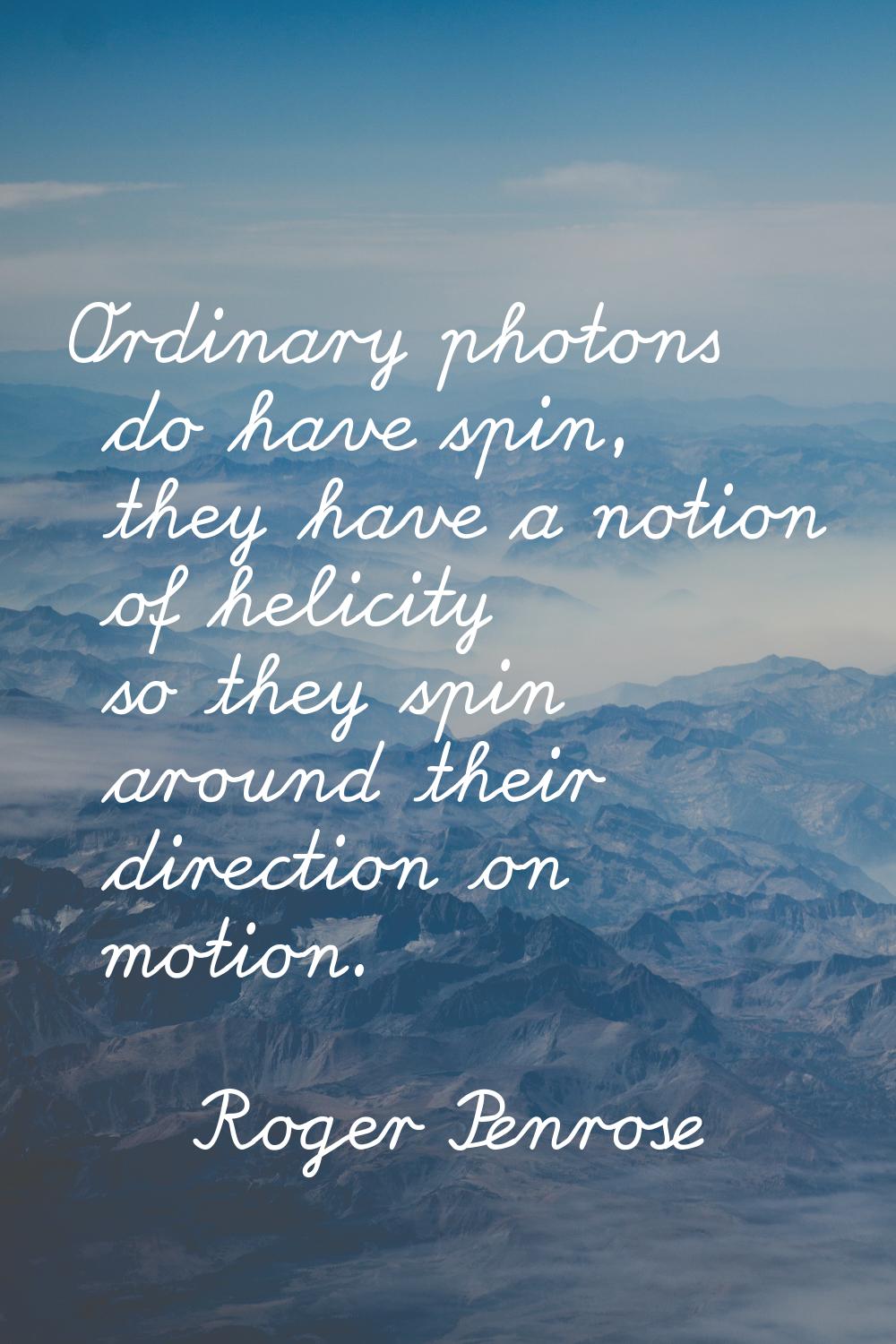 Ordinary photons do have spin, they have a notion of helicity so they spin around their direction o