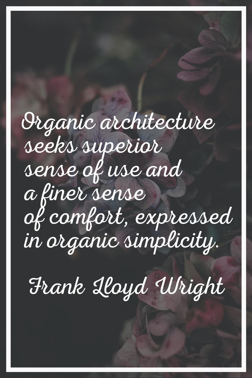 Organic architecture seeks superior sense of use and a finer sense of comfort, expressed in organic