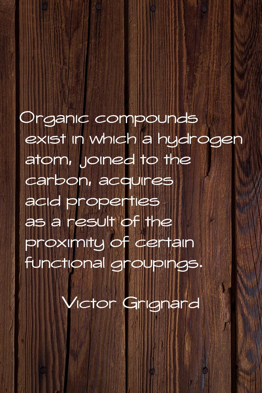 Organic compounds exist in which a hydrogen atom, joined to the carbon, acquires acid properties as