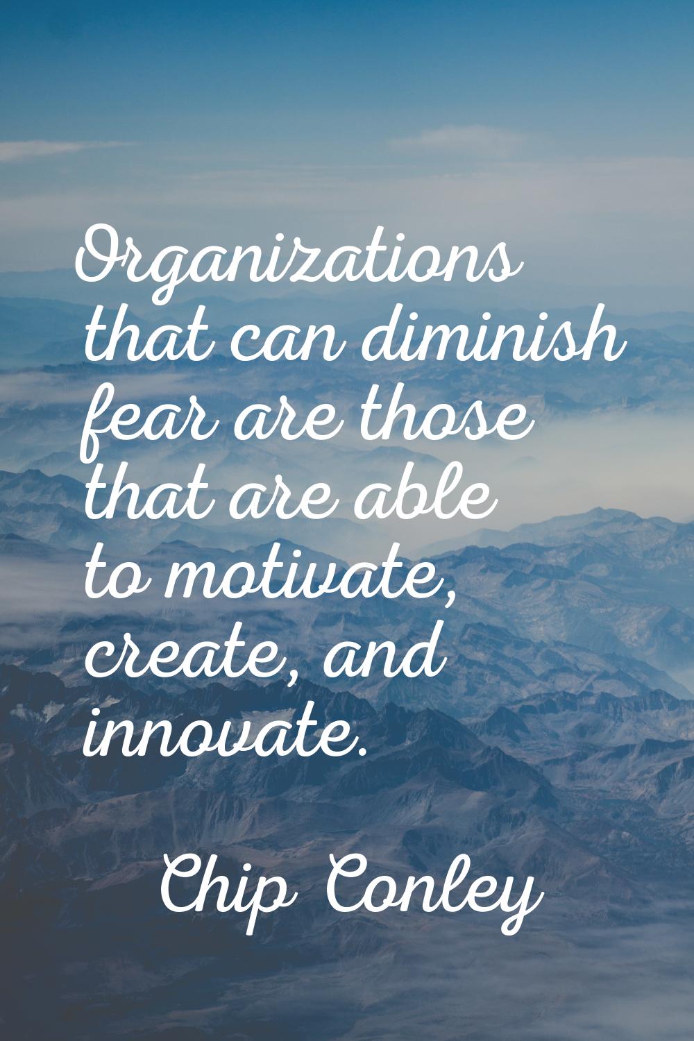 Organizations that can diminish fear are those that are able to motivate, create, and innovate.