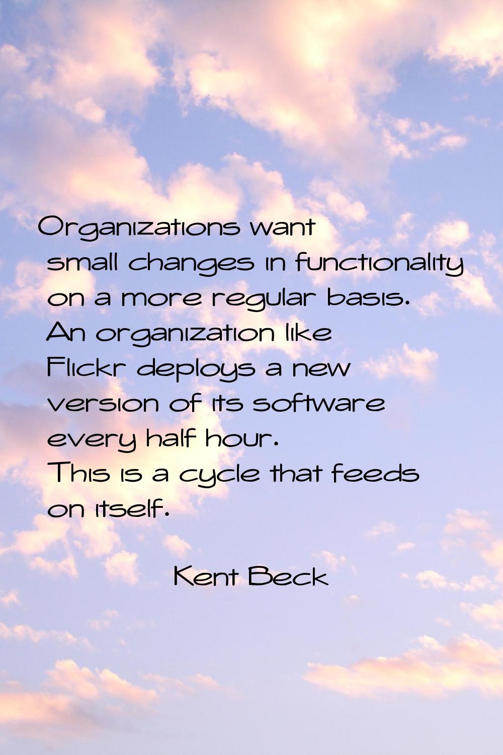 Organizations want small changes in functionality on a more regular basis. An organization like Fli