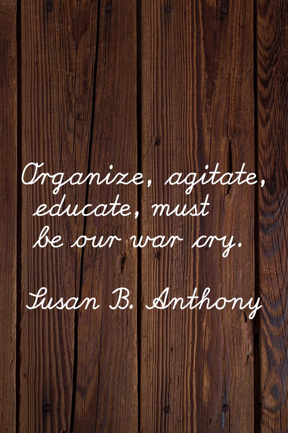 Organize, agitate, educate, must be our war cry.