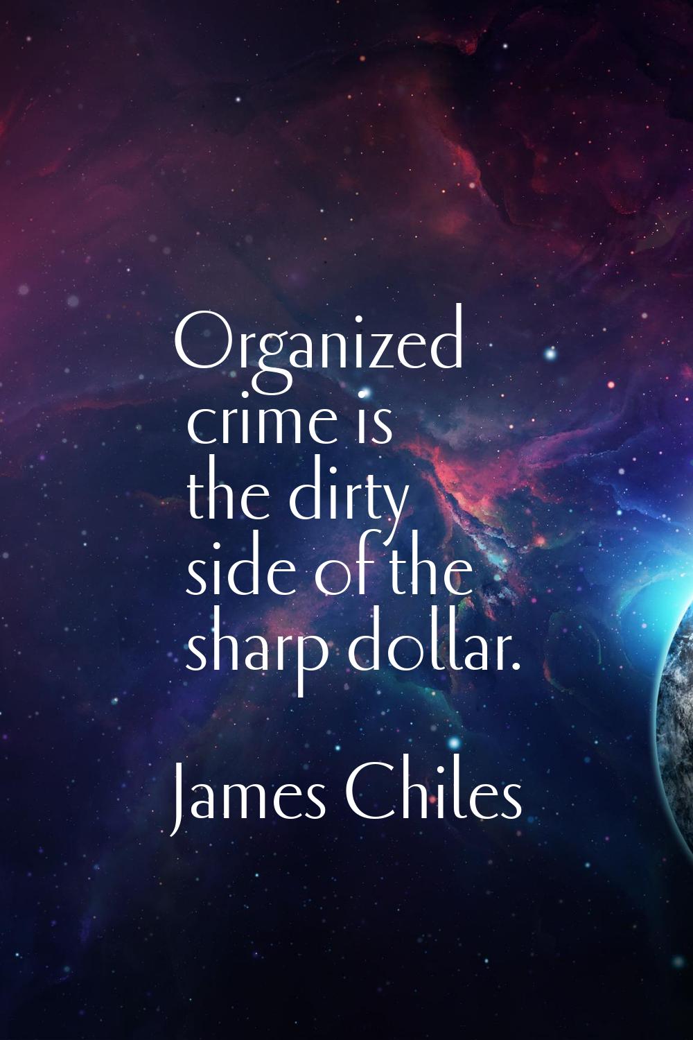 Organized crime is the dirty side of the sharp dollar.