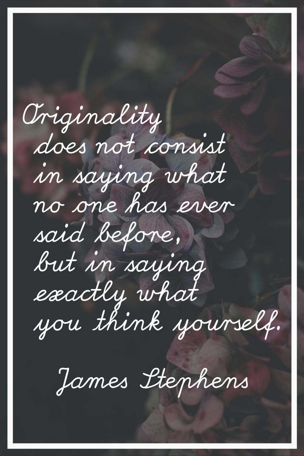 Originality does not consist in saying what no one has ever said before, but in saying exactly what