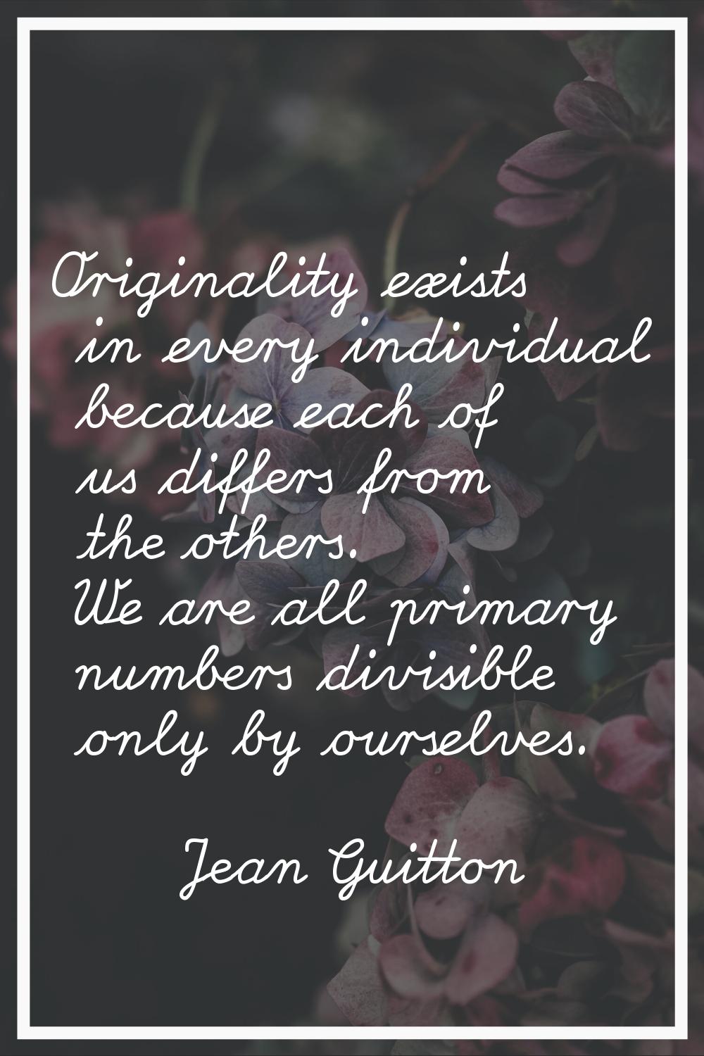 Originality exists in every individual because each of us differs from the others. We are all prima