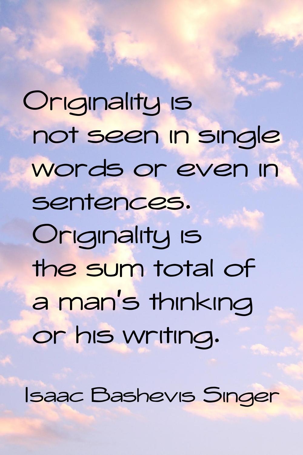Originality is not seen in single words or even in sentences. Originality is the sum total of a man