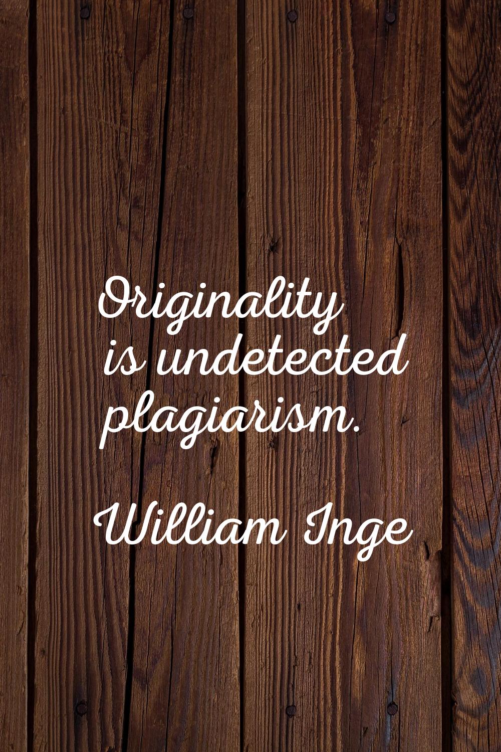 Originality is undetected plagiarism.