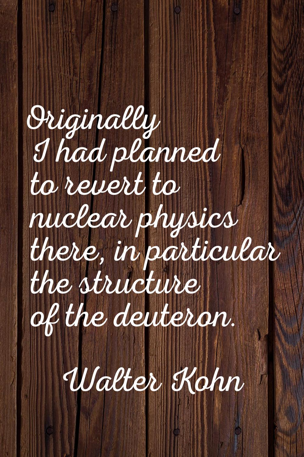 Originally I had planned to revert to nuclear physics there, in particular the structure of the deu