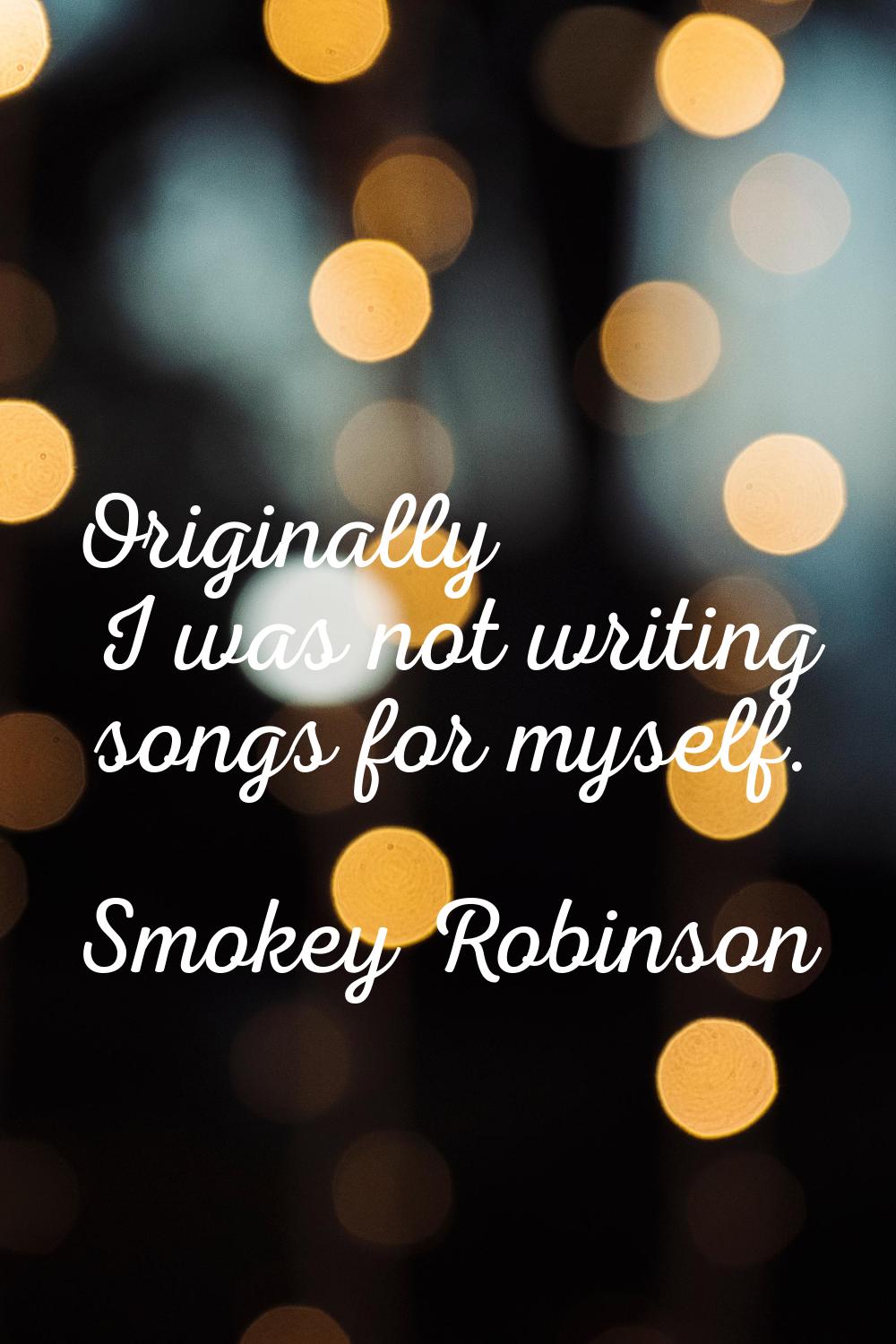 Originally I was not writing songs for myself.