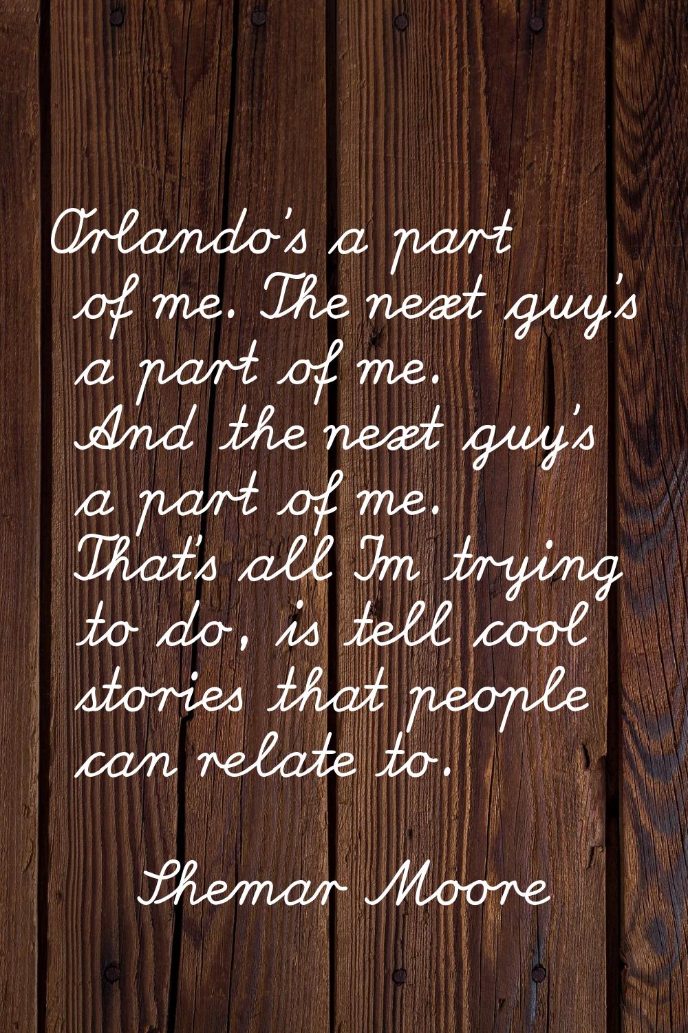 Orlando's a part of me. The next guy's a part of me. And the next guy's a part of me. That's all I'