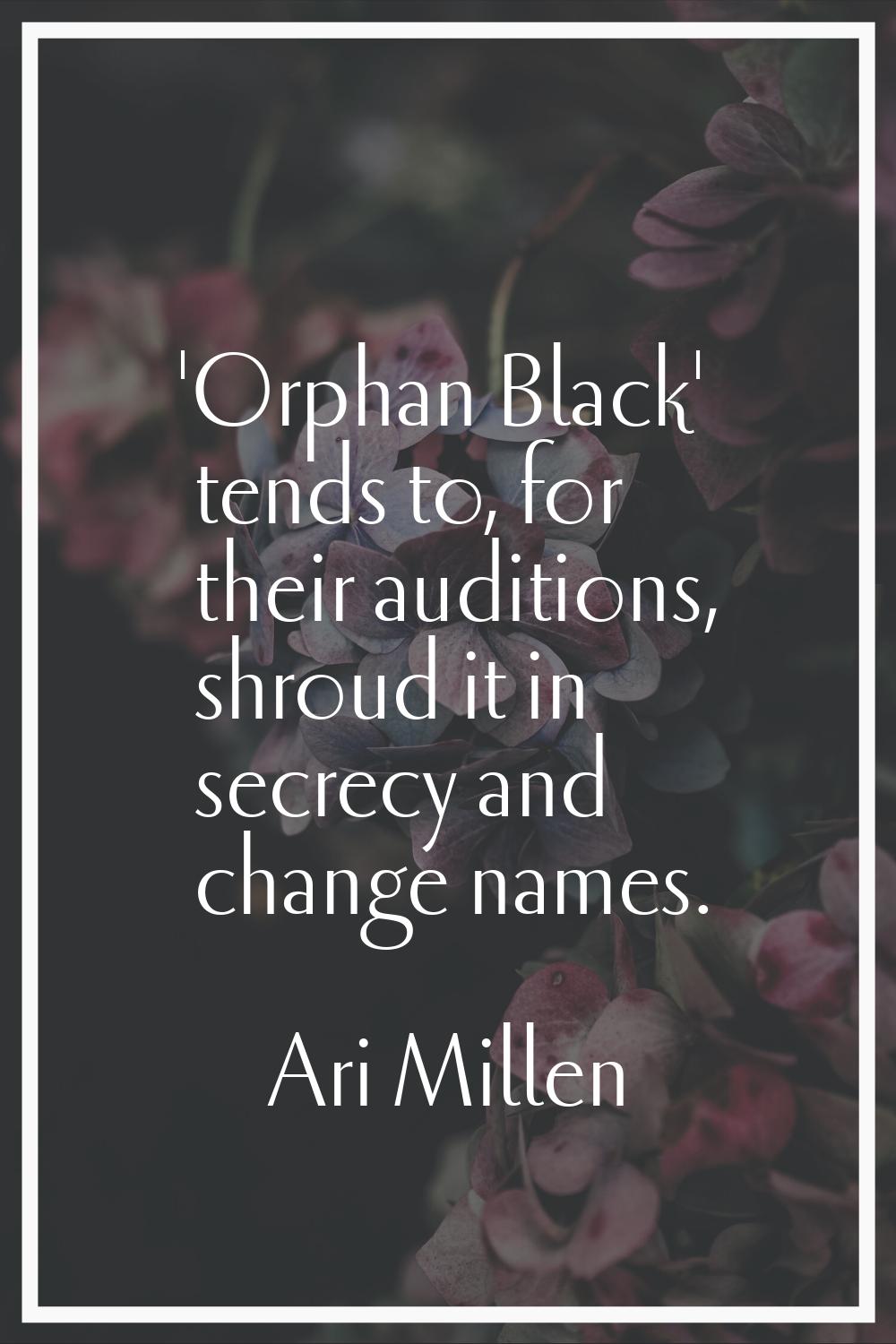 'Orphan Black' tends to, for their auditions, shroud it in secrecy and change names.
