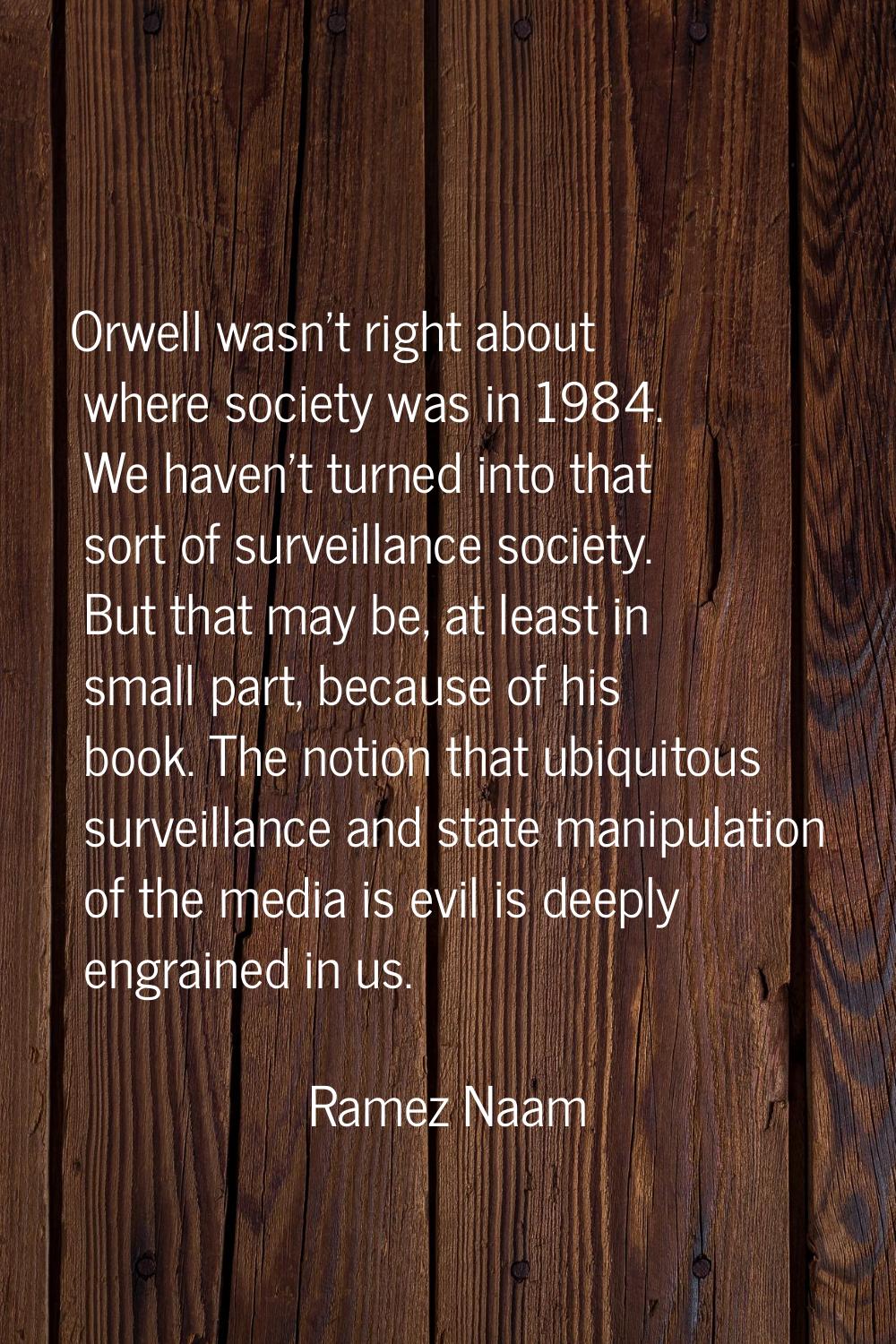 Orwell wasn't right about where society was in 1984. We haven't turned into that sort of surveillan