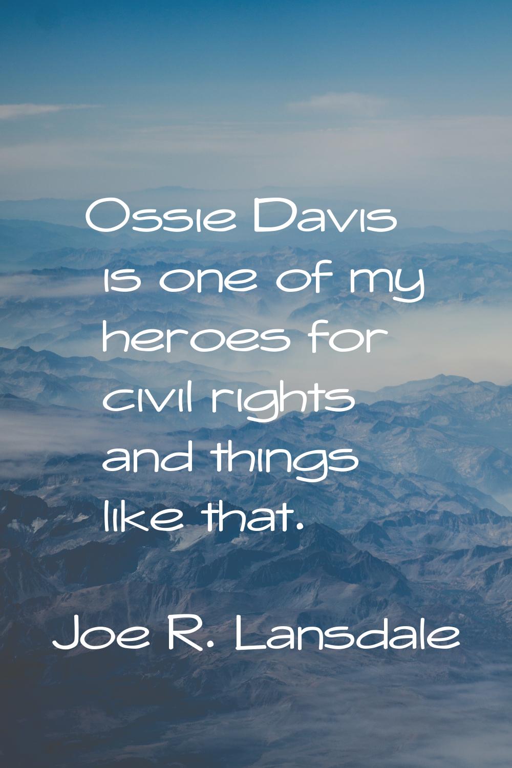 Ossie Davis is one of my heroes for civil rights and things like that.